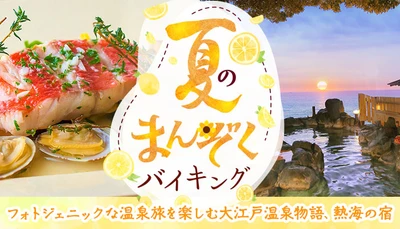 【フォトジェニックな温泉旅】女子旅やカップル、グループで初夏の熱海で楽しい温泉旅を。大江戸温泉物語「あたみ」「ホテル水葉亭」（静岡県熱海市）で【夏のまんぞくバイキング】がスタート！