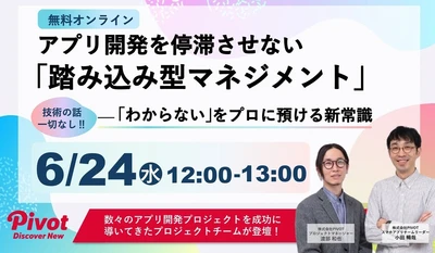 【6/24無料セミナー】アプリ開発を失速させない「踏み込み型」のプロジェクトマネジメントとは｜株式会社PIVOT