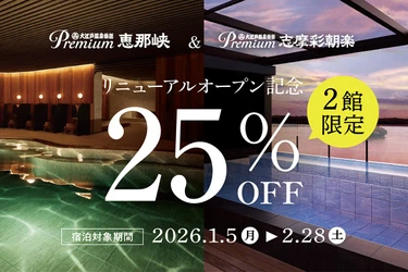 新年の旅行がお得に！2026年1月5日スタート リニューアルオープン記念25％OFFキャンペーン 【Premium 恵那峡・Premium 志摩彩朝楽】