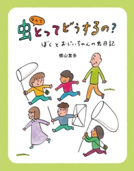 虫好き作家の意欲作！横山寛多氏の新刊児童書読み物 『虫なんてとってどうするの？ ―ぼくとおじいちゃんの虫日記―』 が2026年4月22日発売