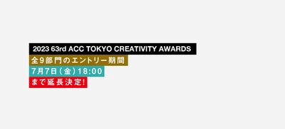 優れたクリエイティブを表彰する 「2023 63rd ACC TOKYO CREATIVITY AWARDS」　 全9部門の応募受付を7月7日(金)18時まで延長