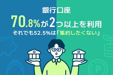 【調査実施】銀行口座、7割が2つ以上を利用　 それでも半数以上は「集約したくない」