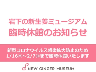【臨時休館】新型コロナウイルス感染拡大防止対策のため1月16日~2月7日まで臨時休館いたします｜岩下の新生姜ミュージアム