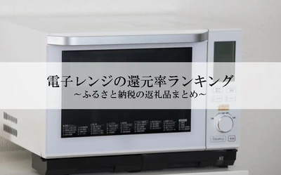 【2026年9月版】ふるさと納税でもらえる『電子レンジ』の還元率ランキングを発表