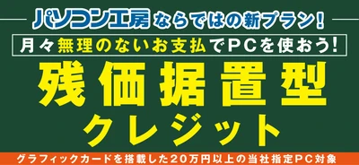 パソコン工房ならではの新プラン！ゲーミングPC等のグラフィックボード搭載パソコンを月々のお支払い額を抑えた購入方法として検討しやすい「残価据置型クレジット」を開始