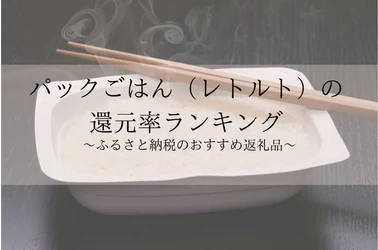 【2025年7月版】ふるさと納税でもらえる『パックご飯』の還元率ランキングを発表