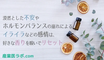 当社専属の精神保健福祉士が紹介 漠然とした不安やホルモンバランスの崩れによるイライラなどの感情は好きな香りを嗅いでリセット