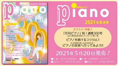月刊ピアノ通巻300号！ 今月の特集は『300号記念！』『ピアノを続けるコツ』『AIとピアノ』の3本立て。『月刊ピアノ2021年6月号』  2021年5月20日発売