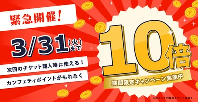 【全会員対象】エンタメチケットサイト「カンフェティ」 ポイント10倍キャンペーン　3月末までの限定開催