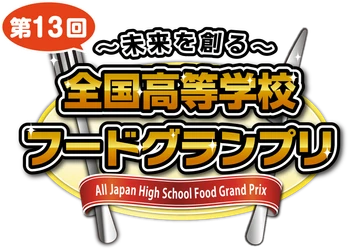 ～未来を創る～ 第13回全国高等学校フードグランプリ 「商品開発部門 本選進出6校」が決定！ あわせて「チャレンジ部門 優秀企画」も決定！