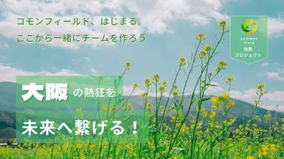 2025の熱狂を「思い出」で終わらせない。大阪と世界へ繋ぐ新コミュニティ『common field』始動！