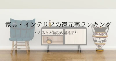 【2025年11月版】ふるさと納税でもらえる『家具・インテリア』の還元率ランキングを発表