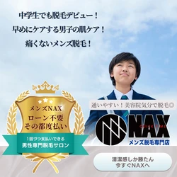 中学生にも選ばれている！ 痛くない＆都度払いで安心のメンズ脱毛NAX！