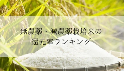 【2025年7月版】ふるさと納税でもらえる『無農薬・減農薬米』の還元率ランキングを発表