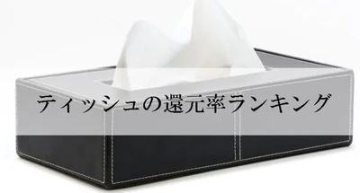 【2026年6月版】ふるさと納税でもらえる『ティッシュ』の還元率ランキングを発表